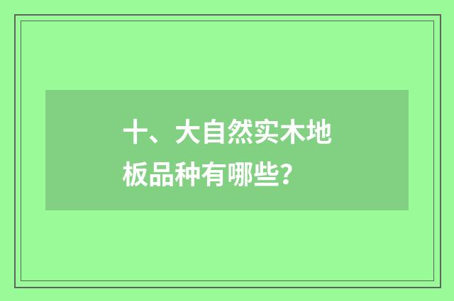 十、大自然实木地板品种有哪些？