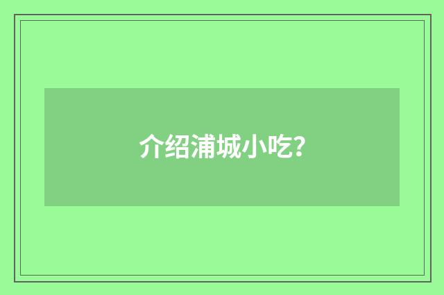介绍浦城小吃？