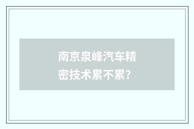 南京泉峰汽车精密技术累不累？