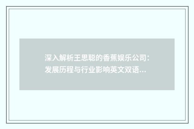 深入解析王思聪的香蕉娱乐公司：发展历程与行业影响英文双语对照