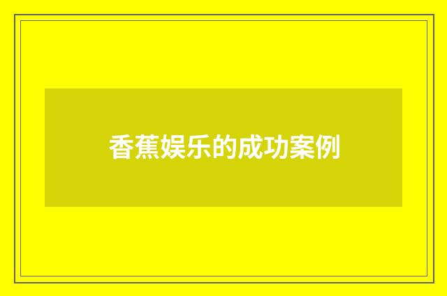 香蕉娱乐的成功案例