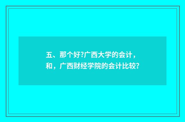 五、那个好?广西大学的会计，和，广西财经学院的会计比较？