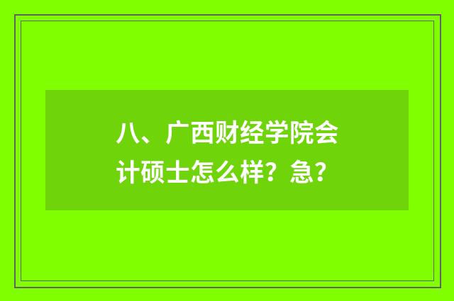 八、广西财经学院会计硕士怎么样？急？
