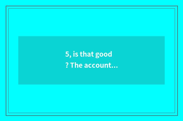5, is that good? The accountant of Guangxi university, and, is the accountant of