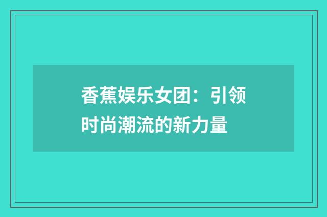香蕉娱乐女团：引领时尚潮流的新力量