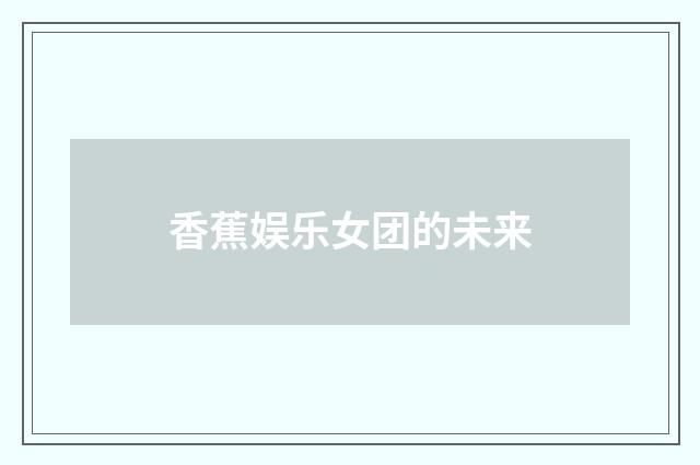 香蕉娱乐女团的未来