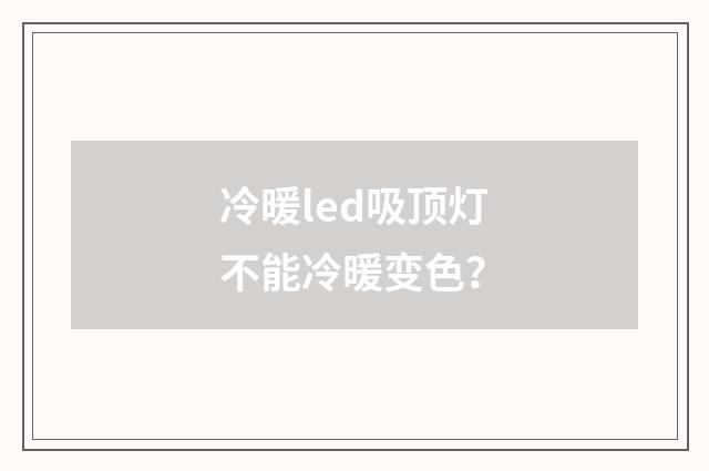 冷暖led吸顶灯不能冷暖变色？