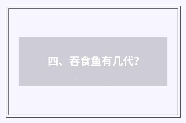四、吞食鱼有几代？