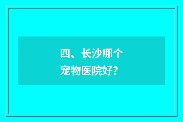 四、长沙哪个宠物医院好？