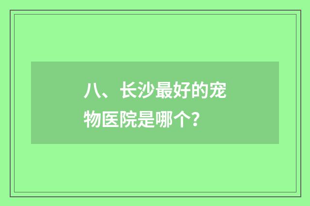 八、长沙最好的宠物医院是哪个？
