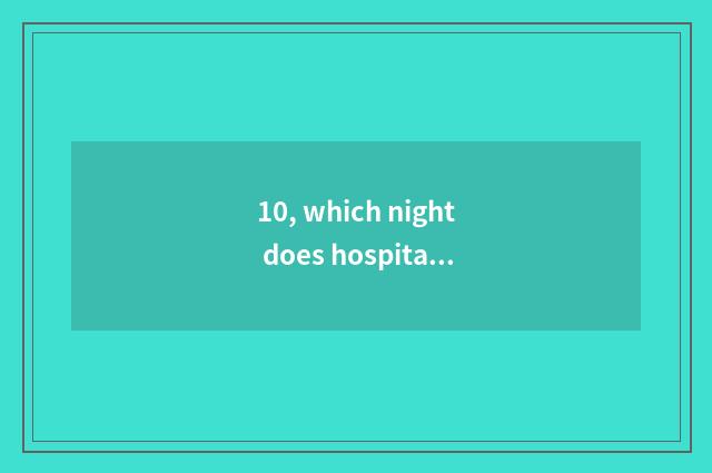 10, which night does hospital of pet of the Changsha City open the door?