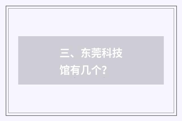 三、东莞科技馆有几个？