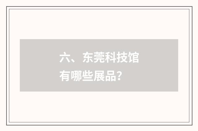 六、东莞科技馆有哪些展品？