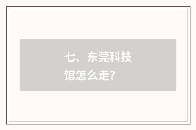 七、东莞科技馆怎么走？