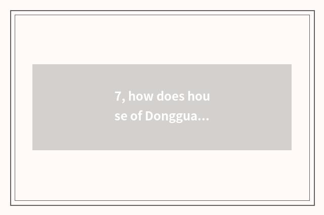 7, how does house of Dongguan science and technology go?