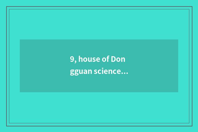 9, house of Dongguan science and technology nooning?