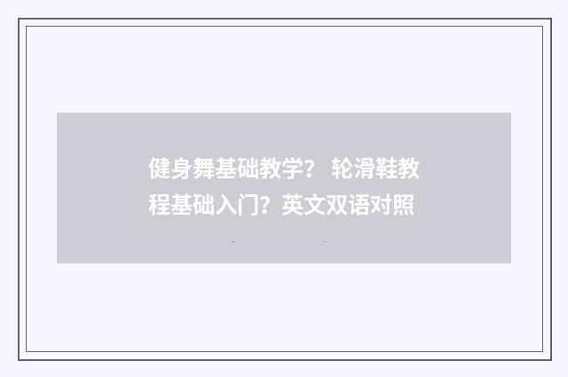 健身舞基础教学？ 轮滑鞋教程基础入门？英文双语对照