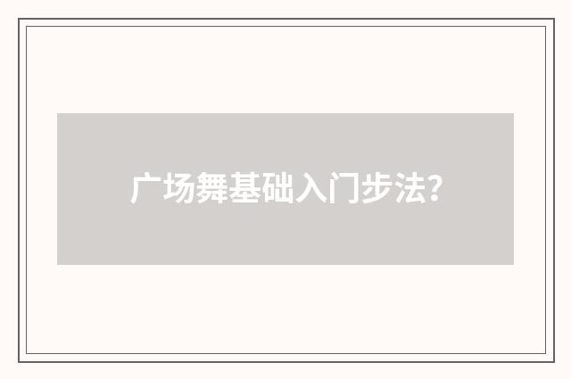 广场舞基础入门步法？