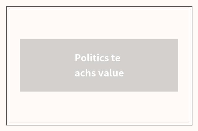Politics teachs value