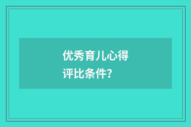 优秀育儿心得评比条件？