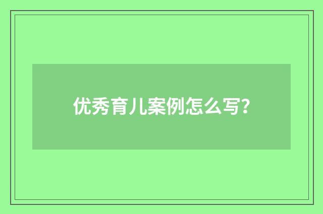 优秀育儿案例怎么写？