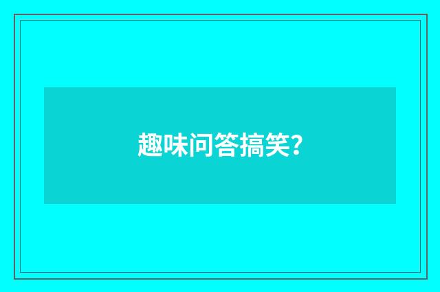 趣味问答搞笑？