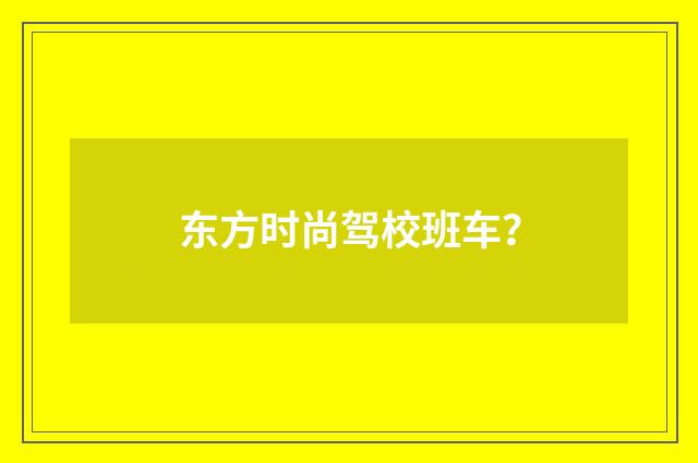 东方时尚驾校班车？