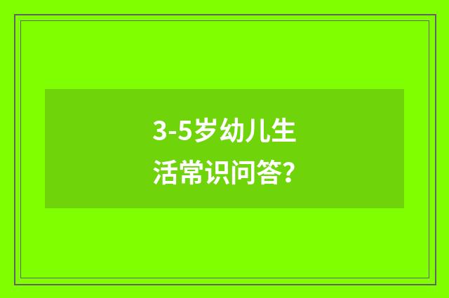 3-5岁幼儿生活常识问答？