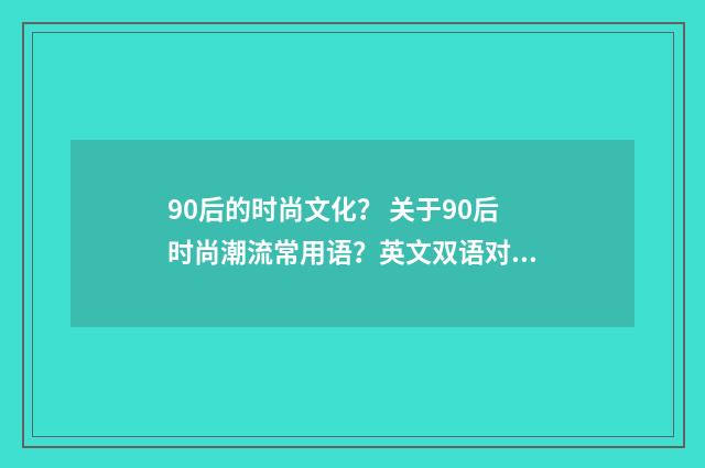 90后的时尚文化？ 关于90后时尚潮流常用语？英文双语对照
