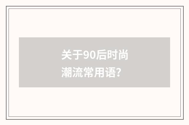 关于90后时尚潮流常用语?