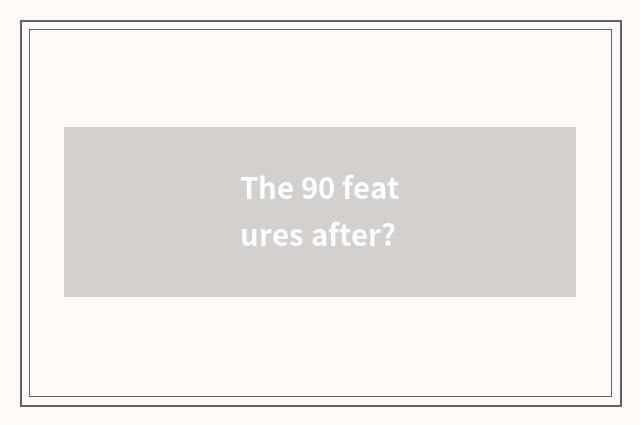 The 90 features after?