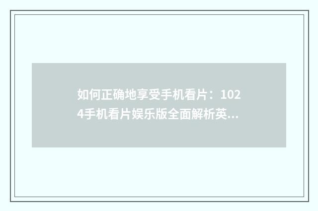 如何正确地享受手机看片：1024手机看片娱乐版全面解析英文双语对照