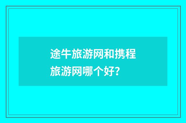 途牛旅游网和携程旅游网哪个好？