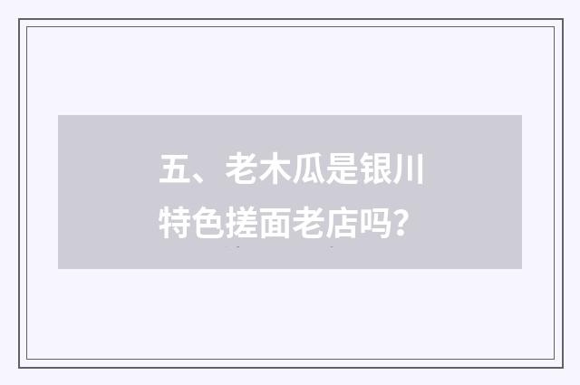五、老木瓜是银川特色搓面老店吗？