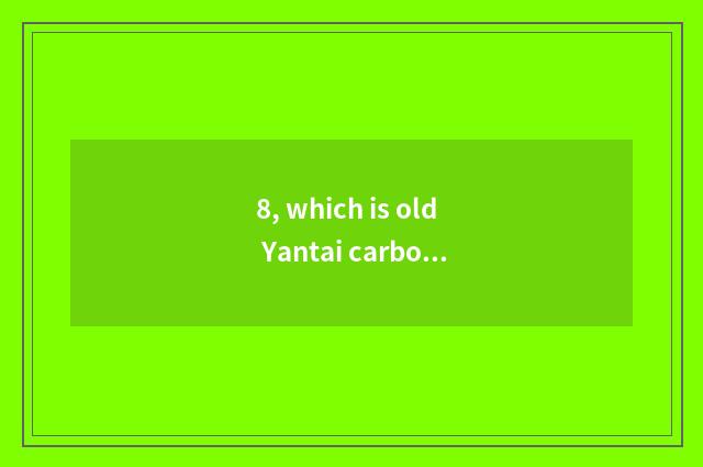 8, which is old Yantai carbonado bought?