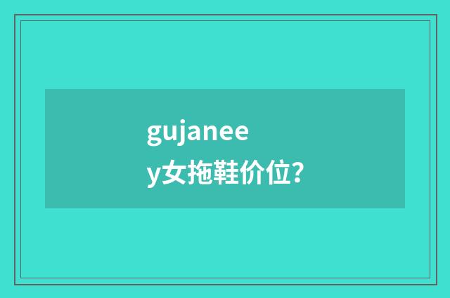 gujaneey女拖鞋价位？