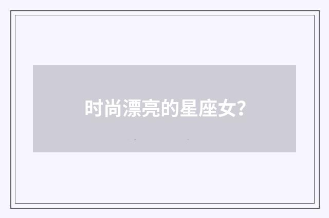 时尚漂亮的星座女?