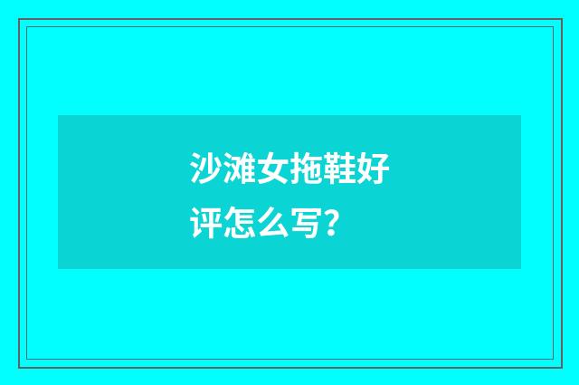 沙滩女拖鞋好评怎么写？