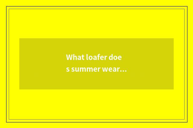 What loafer does summer wear good-looking vogue?