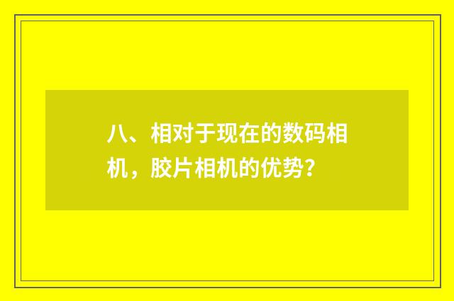 八、相对于现在的数码相机，胶片相机的优势？