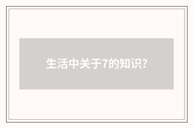 生活中关于7的知识？
