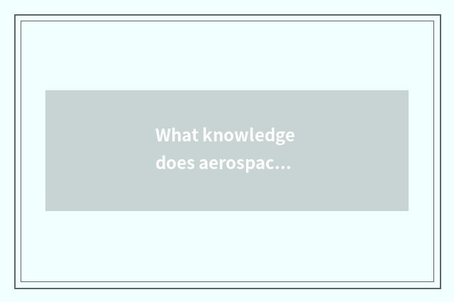 What knowledge does aerospace life have?