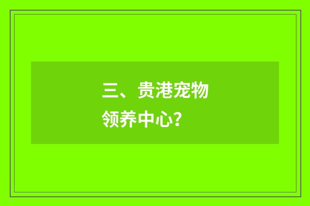 三、贵港宠物领养中心？