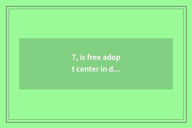 7, is free adopt center in dog of pet of the Changsha City?