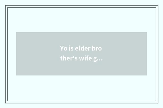 Yo is elder brother's wife good do?