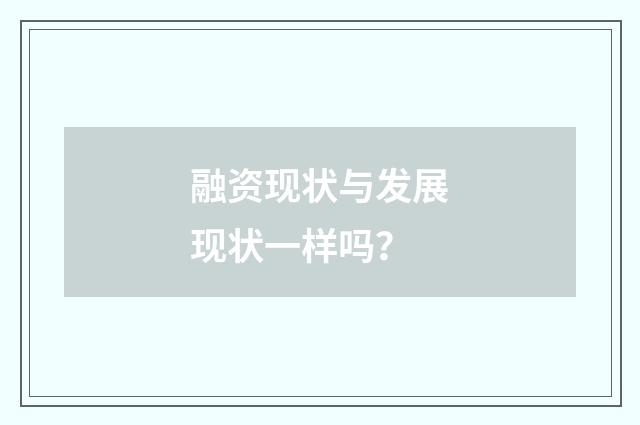 融资现状与发展现状一样吗？