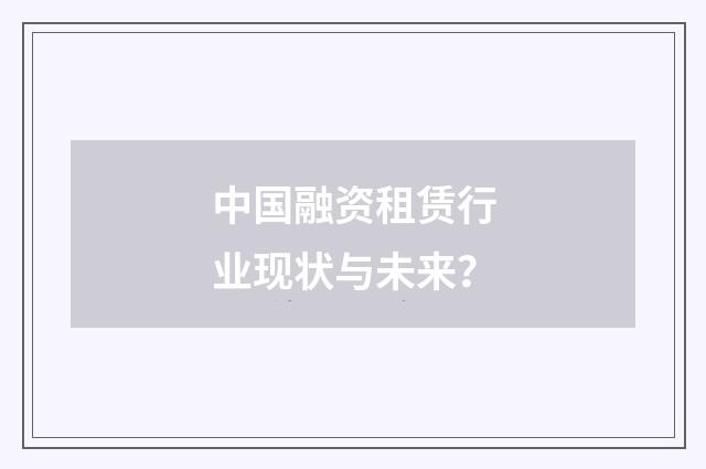 中国融资租赁行业现状与未来？