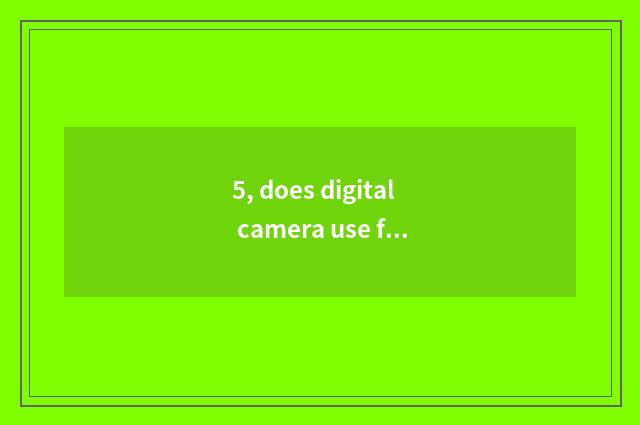 5, does digital camera use film far from?