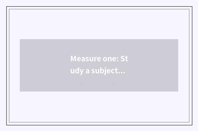 Measure one: Study a subject certainly