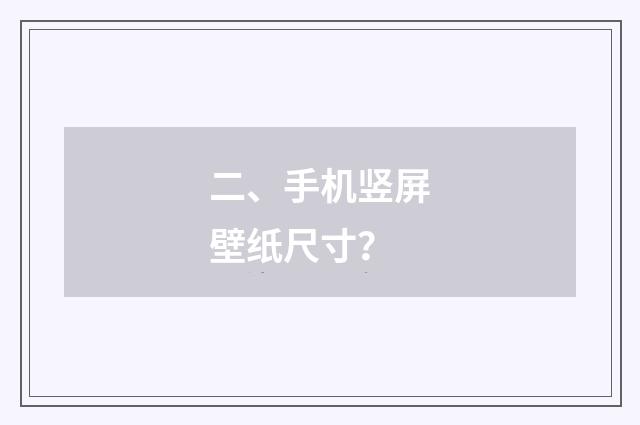 二、手机竖屏壁纸尺寸？